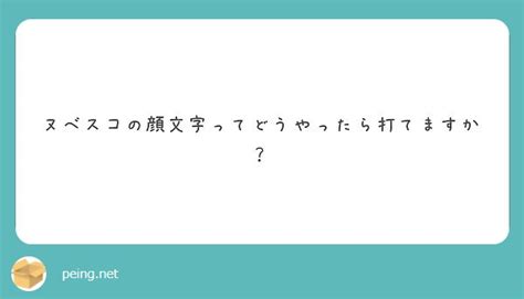 peing|ヌベスコの顔文字ってどうやったら打てますか？ 